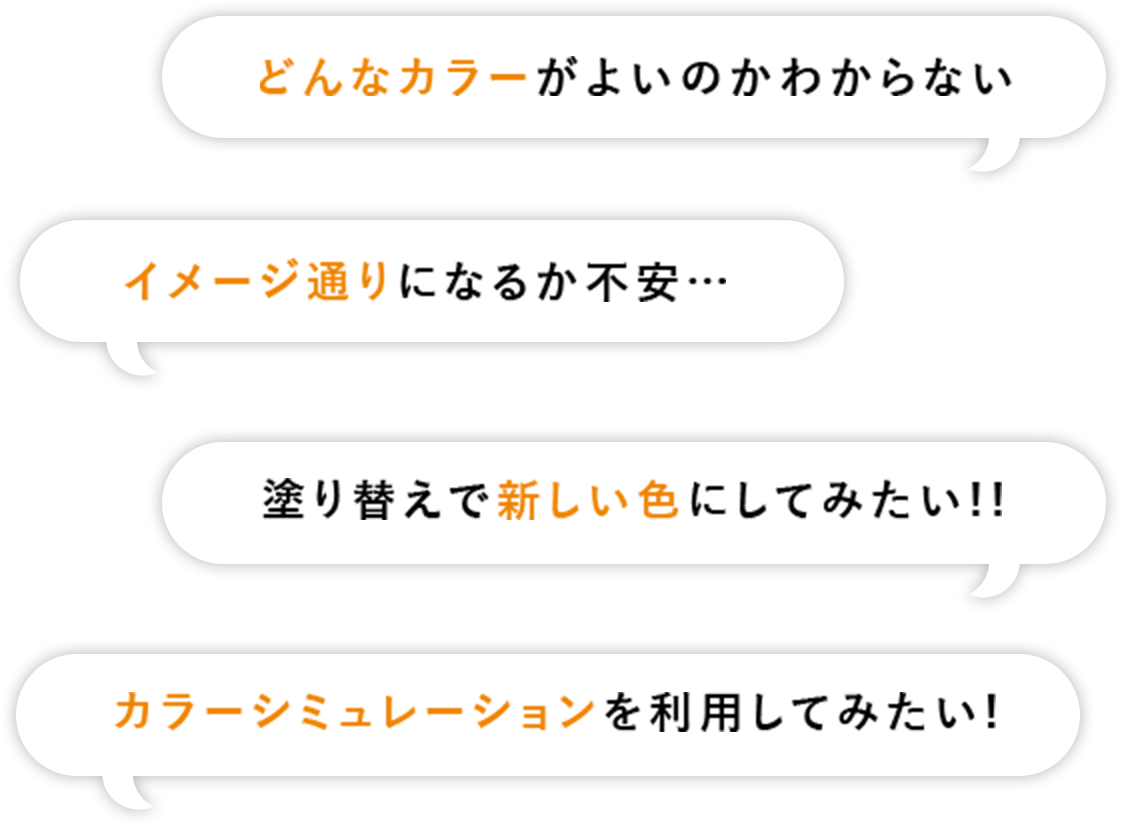 どんなカラーがよいのかわからない イメージ通りになるか不安… 塗り替えで新しい色にしてみたい!! カラーシミュレーションを利用してみたい!