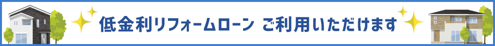 低金利リフォームローンもご利用いただけます！