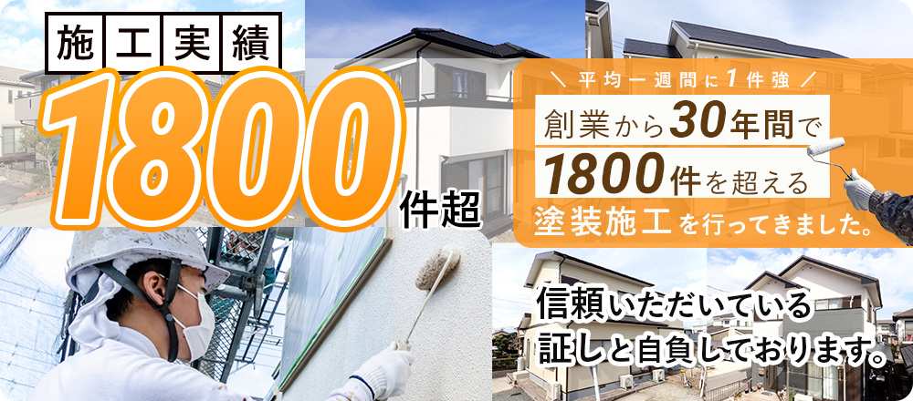 施工実績1800件超 平均一週間に１件強 創業から３０年間で1800件を超える塗装施工を行ってきました。